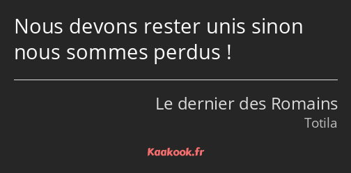 Nous devons rester unis sinon nous sommes perdus !