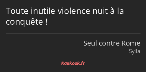 Toute inutile violence nuit à la conquête !