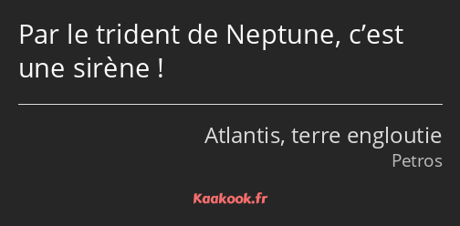 Par le trident de Neptune, c’est une sirène !