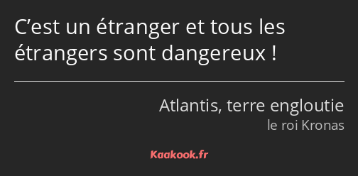 C’est un étranger et tous les étrangers sont dangereux !