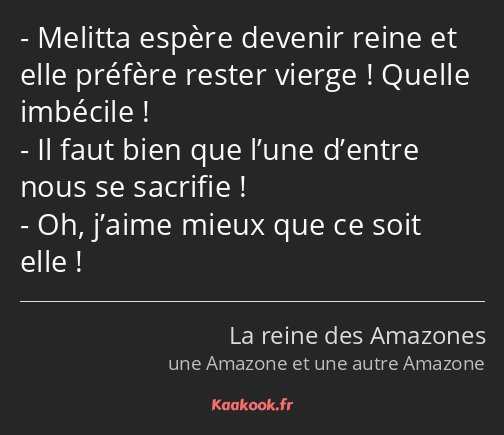 Melitta espère devenir reine et elle préfère rester vierge ! Quelle imbécile ! Il faut bien que…