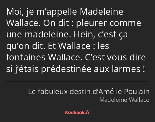 Moi, je m’appelle Madeleine Wallace. On dit : pleurer comme une madeleine. Hein, c’est ça qu’on dit…