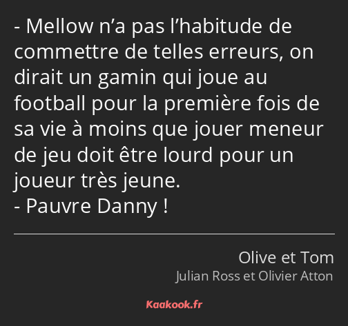 Mellow n’a pas l’habitude de commettre de telles erreurs, on dirait un gamin qui joue au football…