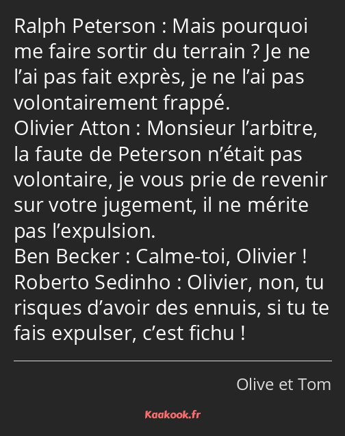 Mais pourquoi me faire sortir du terrain ? Je ne l’ai pas fait exprès, je ne l’ai pas…