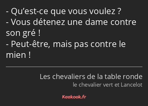 Qu’est-ce que vous voulez ? Vous détenez une dame contre son gré ! Peut-être, mais pas contre le…