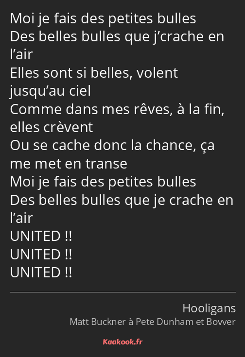 Moi je fais des petites bulles Des belles bulles que j’crache en l’air Elles sont si belles, volent…