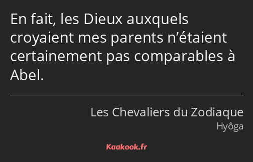 En fait, les Dieux auxquels croyaient mes parents n’étaient certainement pas comparables à Abel.