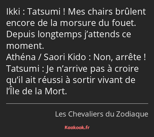 Tatsumi ! Mes chairs brûlent encore de la morsure du fouet. Depuis longtemps j’attends ce moment…