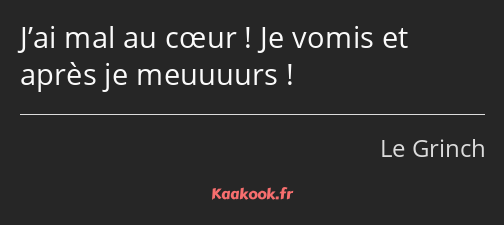 J’ai mal au cœur ! Je vomis et après je meuuuurs !