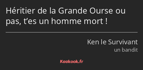 Héritier de la Grande Ourse ou pas, t’es un homme mort !