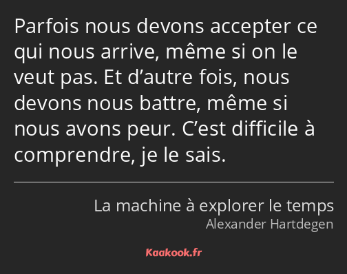 Parfois nous devons accepter ce qui nous arrive, même si on le veut pas. Et d’autre fois, nous…