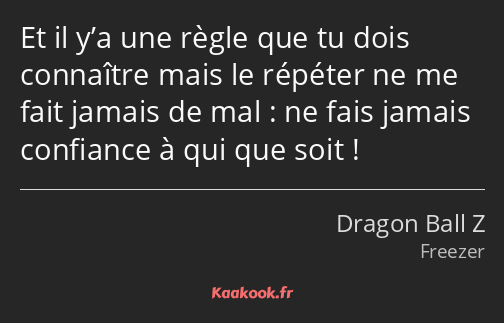 Et il y’a une règle que tu dois connaître mais le répéter ne me fait jamais de mal : ne fais jamais…