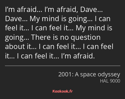 I’m afraid… I’m afraid, Dave… Dave… My mind is going… I can feel it… I can feel it… My mind is…
