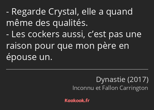 Regarde Crystal, elle a quand même des qualités. Les cockers aussi, c’est pas une raison pour que…