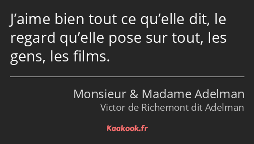 J’aime bien tout ce qu’elle dit, le regard qu’elle pose sur tout, les gens, les films.