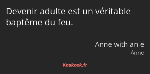 Devenir adulte est un véritable baptême du feu.