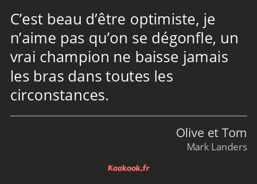 C’est beau d’être optimiste, je n’aime pas qu’on se dégonfle, un vrai champion ne baisse jamais les…