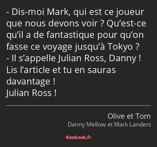 Dis-moi Mark, qui est ce joueur que nous devons voir ? Qu’est-ce qu’il a de fantastique pour qu’on…