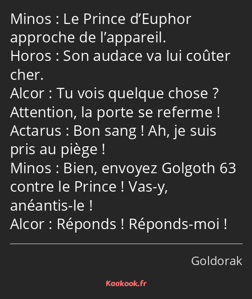 Le Prince d’Euphor approche de l’appareil. Son audace va lui coûter cher. Tu vois quelque chose…