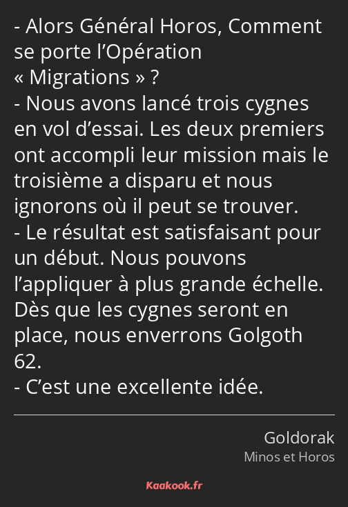 Alors Général Horos, Comment se porte l’Opération Migrations ? Nous avons lancé trois cygnes en vol…