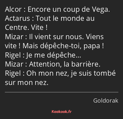 Encore un coup de Vega. Tout le monde au Centre. Vite ! Il vient sur nous. Viens vite ! Mais…