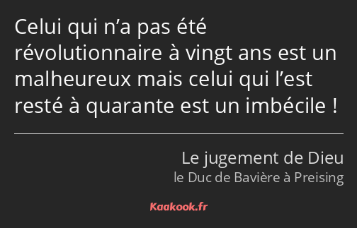 Celui qui n’a pas été révolutionnaire à vingt ans est un malheureux mais celui qui l’est resté à…