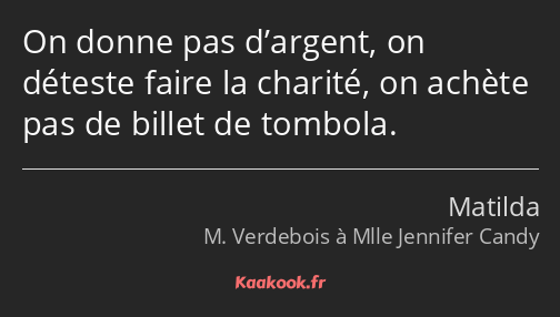 On donne pas d’argent, on déteste faire la charité, on achète pas de billet de tombola.