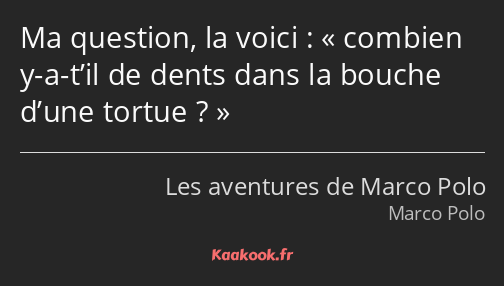 Ma question, la voici : combien y-a-t’il de dents dans la bouche d’une tortue ?