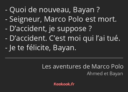Quoi de nouveau, Bayan ? Seigneur, Marco Polo est mort. D’accident, je suppose ? D’accident. C’est…