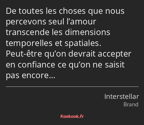 De toutes les choses que nous percevons seul l’amour transcende les dimensions temporelles et…