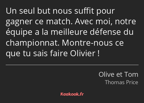 Un seul but nous suffit pour gagner ce match. Avec moi, notre équipe a la meilleure défense du…