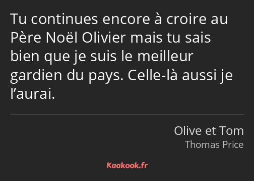 Tu continues encore à croire au Père Noël Olivier mais tu sais bien que je suis le meilleur gardien…