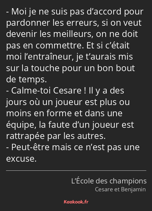 Moi je ne suis pas d’accord pour pardonner les erreurs, si on veut devenir les meilleurs, on ne…