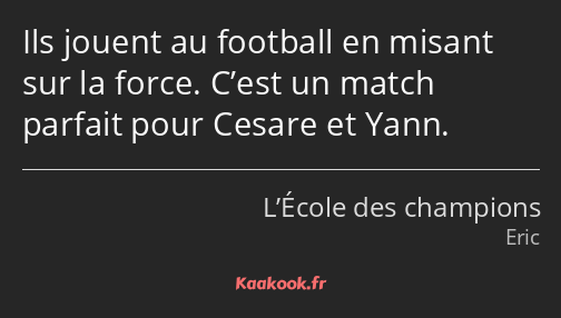 Ils jouent au football en misant sur la force. C’est un match parfait pour Cesare et Yann.