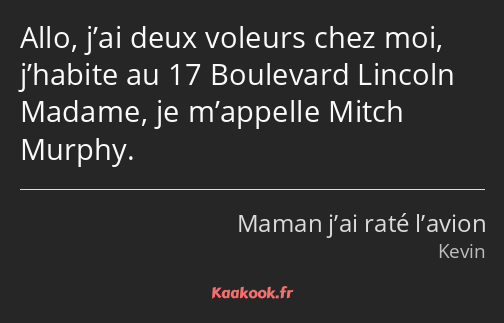 Allo, j’ai deux voleurs chez moi, j’habite au 17 Boulevard Lincoln Madame, je m’appelle Mitch…