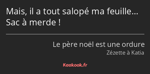 Mais, il a tout salopé ma feuille… Sac à merde !