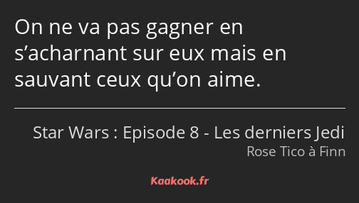 On ne va pas gagner en s’acharnant sur eux mais en sauvant ceux qu’on aime.