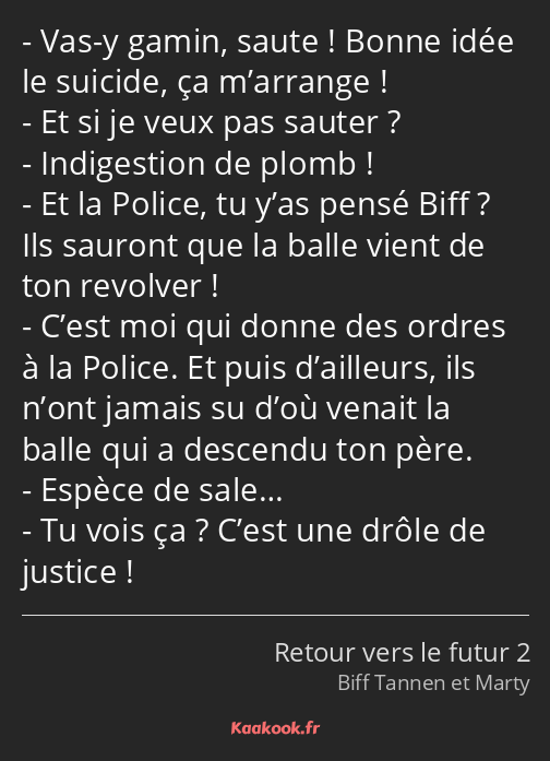 Vas-y gamin, saute ! Bonne idée le suicide, ça m’arrange ! Et si je veux pas sauter ? Indigestion…