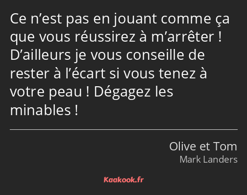 Ce n’est pas en jouant comme ça que vous réussirez à m’arrêter ! D’ailleurs je vous conseille de…