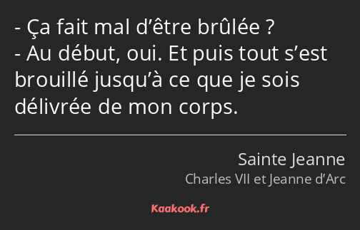 Ça fait mal d’être brûlée ? Au début, oui. Et puis tout s’est brouillé jusqu’à ce que je sois…