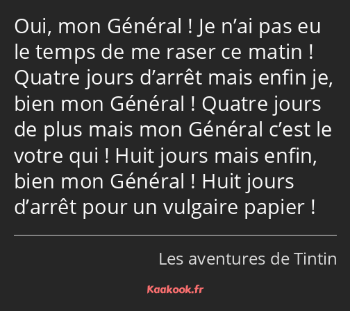 Oui, mon Général ! Je n’ai pas eu le temps de me raser ce matin ! Quatre jours d’arrêt mais enfin…