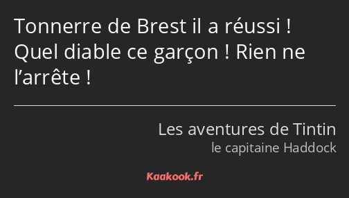 Tonnerre de Brest il a réussi ! Quel diable ce garçon ! Rien ne l’arrête !