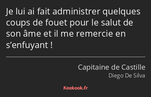 Je lui ai fait administrer quelques coups de fouet pour le salut de son âme et il me remercie en…