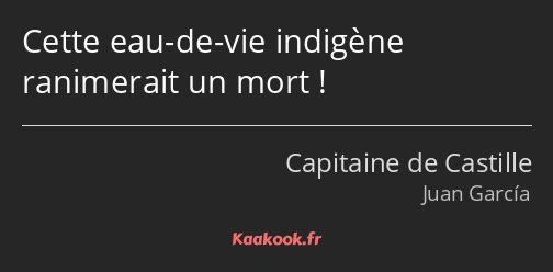 Cette eau-de-vie indigène ranimerait un mort !