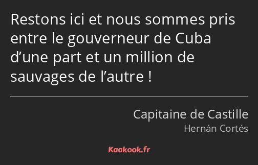 Restons ici et nous sommes pris entre le gouverneur de Cuba d’une part et un million de sauvages de…