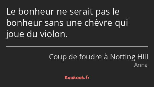 Le bonheur ne serait pas le bonheur sans une chèvre qui joue du violon.