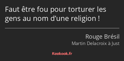 Faut être fou pour torturer les gens au nom d’une religion !