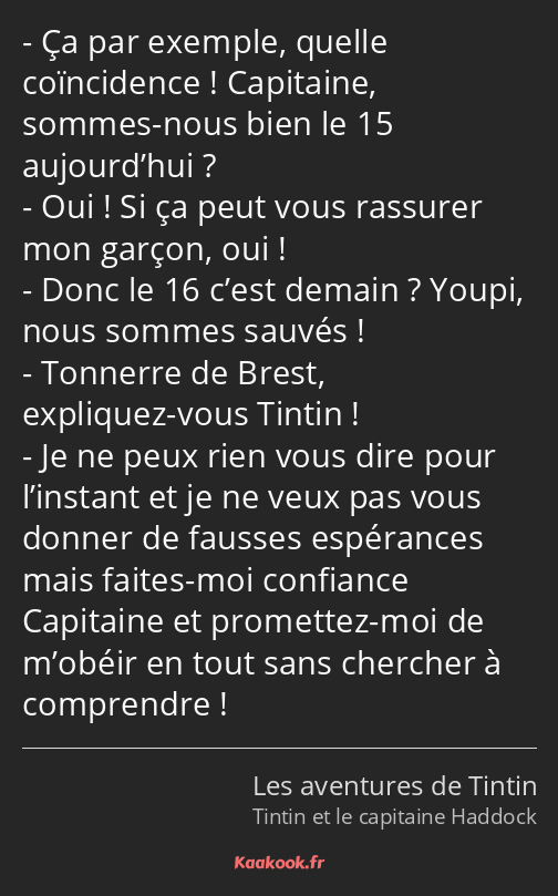 Ça par exemple, quelle coïncidence ! Capitaine, sommes-nous bien le 15 aujourd’hui ? Oui ! Si ça…