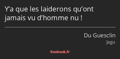 Y’a que les laiderons qu’ont jamais vu d’homme nu !