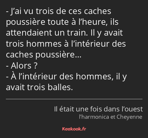 J’ai vu trois de ces caches poussière toute à l’heure, ils attendaient un train. Il y avait trois…